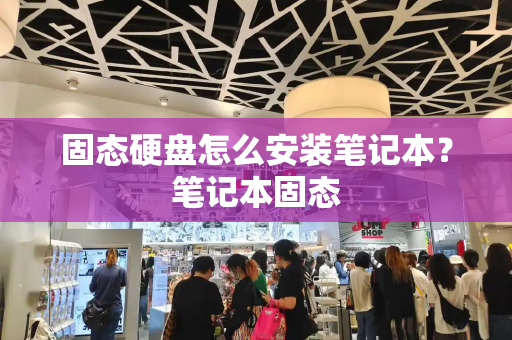 固态硬盘怎么安装笔记本？笔记本固态-第1张图片-星选测评