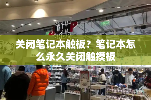 关闭笔记本触板？笔记本怎么永久关闭触摸板