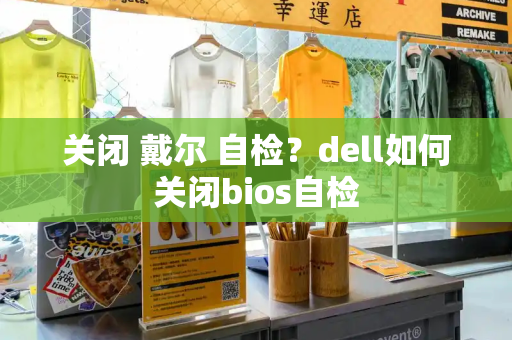 关闭 戴尔 自检？dell如何关闭bios自检