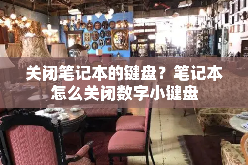 关闭笔记本的键盘？笔记本怎么关闭数字小键盘