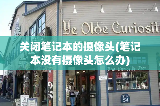 关闭笔记本的摄像头(笔记本没有摄像头怎么办)-第1张图片-星选测评