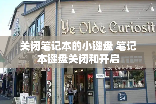 关闭笔记本的小键盘 笔记本键盘关闭和开启