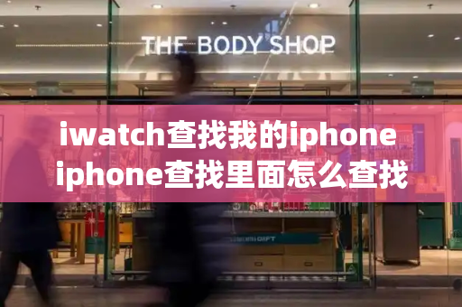 iwatch查找我的iphone iphone查找里面怎么查找手表-第1张图片-星选测评