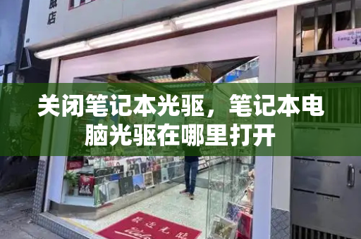 关闭笔记本光驱，笔记本电脑光驱在哪里打开-第1张图片-星选测评