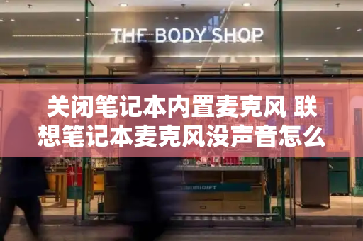 关闭笔记本内置麦克风 联想笔记本麦克风没声音怎么设置-第1张图片-星选测评