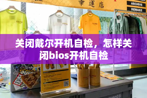 关闭戴尔开机自检，怎样关闭bios开机自检