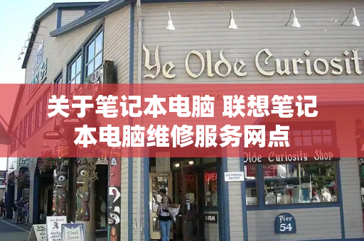 关于笔记本电脑 联想笔记本电脑维修服务网点