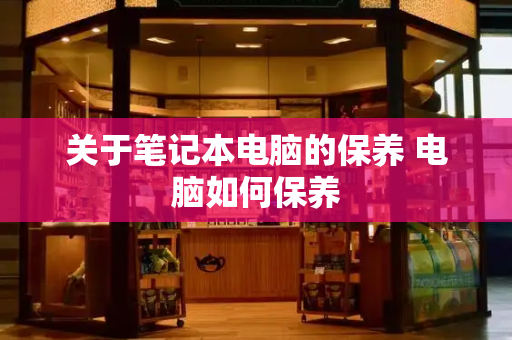 关于笔记本电脑的保养 电脑如何保养