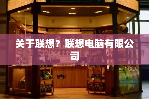 关于联想？联想电脑有限公司