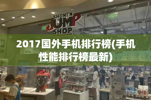 2017国外手机排行榜(手机性能排行榜最新)-第1张图片-星选测评