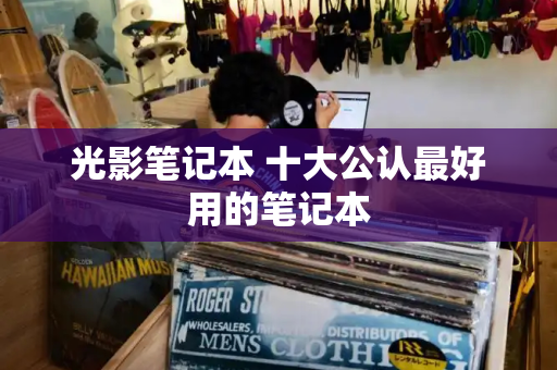 光影笔记本 十大公认最好用的笔记本