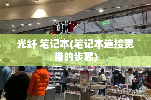 光纤 笔记本(笔记本连接宽带的步骤)