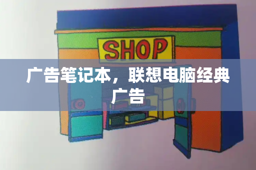 广告笔记本，联想电脑经典广告-第1张图片-星选测评