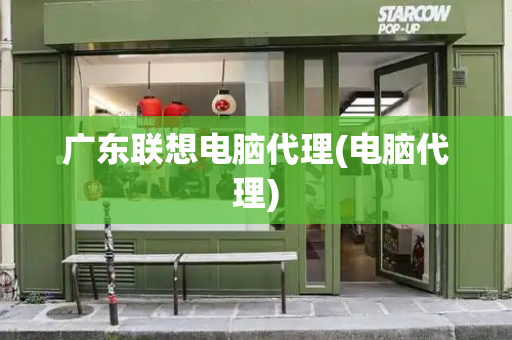 广东联想电脑代理(电脑代理)