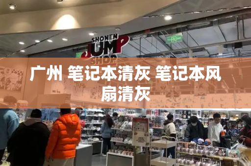 广州 笔记本清灰 笔记本风扇清灰-第1张图片-星选测评