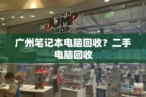 广州笔记本电脑回收？二手电脑回收-第1张图片-星选测评