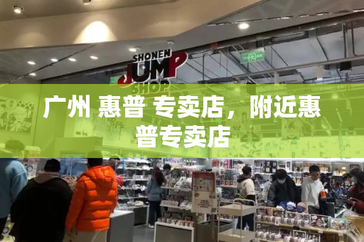 广州 惠普 专卖店，附近惠普专卖店