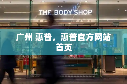广州 惠普，惠普官方网站首页