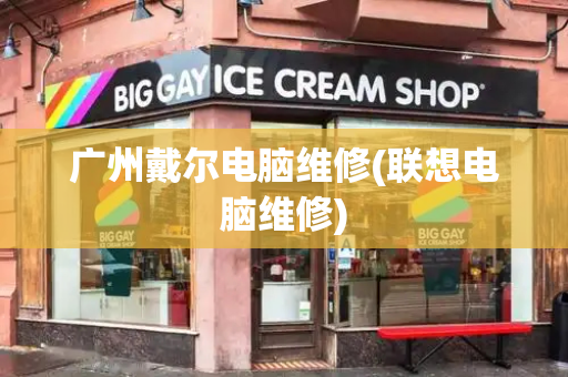 广州戴尔电脑维修(联想电脑维修)