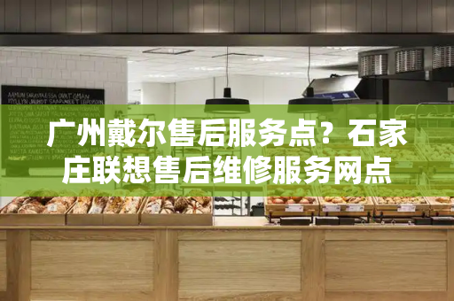 广州戴尔售后服务点？石家庄联想售后维修服务网点-第1张图片-星选测评