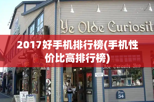 2017好手机排行榜(手机性价比高排行榜)-第1张图片-星选测评