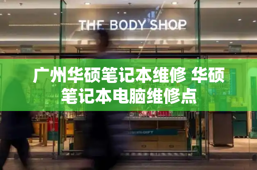 广州华硕笔记本维修 华硕笔记本电脑维修点-第1张图片-星选测评