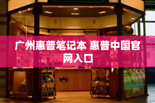 广州惠普笔记本 惠普中国官网入口