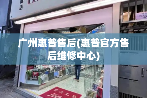 广州惠普售后(惠普官方售后维修中心)-第1张图片-星选测评