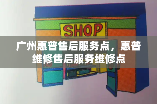 广州惠普售后服务点，惠普维修售后服务维修点-第1张图片-星选测评