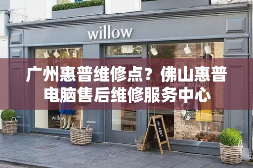 广州惠普维修点？佛山惠普电脑售后维修服务中心