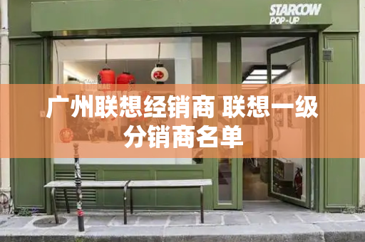 广州联想经销商 联想一级分销商名单