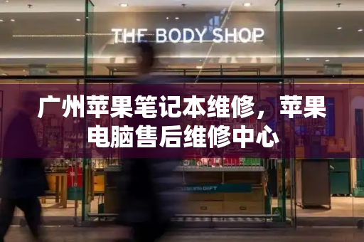 广州苹果笔记本维修，苹果电脑售后维修中心-第1张图片-星选测评