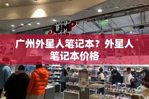广州外星人笔记本？外星人笔记本价格-第1张图片-星选测评