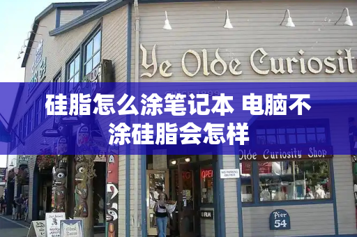 硅脂怎么涂笔记本 电脑不涂硅脂会怎样