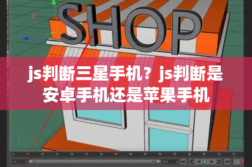 js判断三星手机？js判断是安卓手机还是苹果手机-第1张图片-星选测评