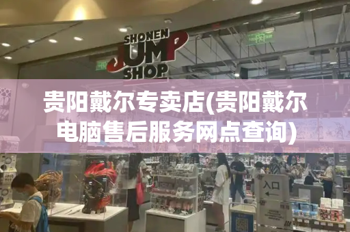 贵阳戴尔专卖店(贵阳戴尔电脑售后服务网点查询)