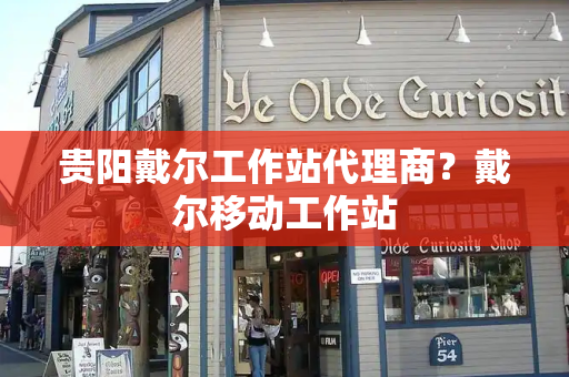 贵阳戴尔工作站代理商？戴尔移动工作站