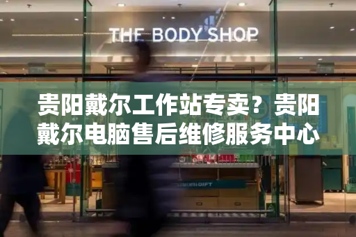 贵阳戴尔工作站专卖？贵阳戴尔电脑售后维修服务中心