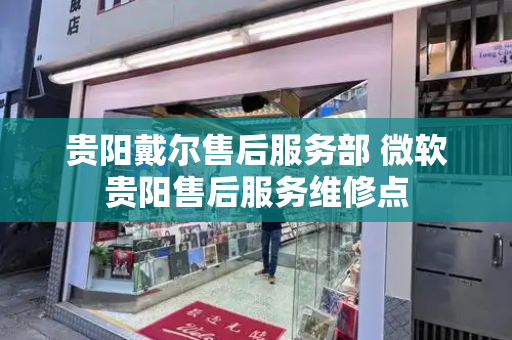 贵阳戴尔售后服务部 微软贵阳售后服务维修点-第1张图片-星选测评