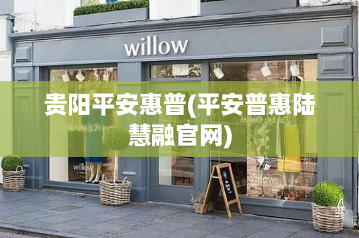 贵阳平安惠普(平安普惠陆慧融官网)