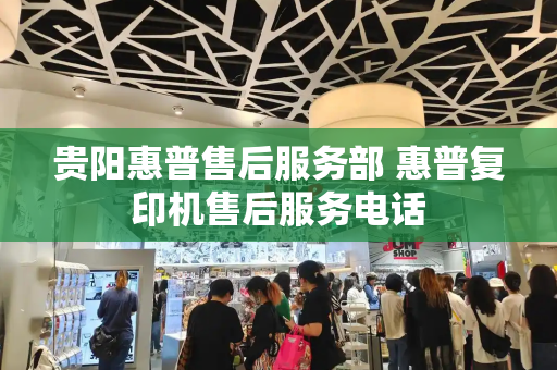 贵阳惠普售后服务部 惠普复印机售后服务电话-第1张图片-星选测评