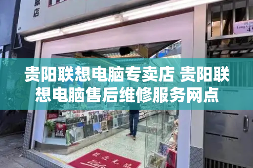 贵阳联想电脑专卖店 贵阳联想电脑售后维修服务网点-第1张图片-星选测评