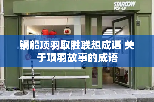 锅船项羽取胜联想成语 关于项羽故事的成语