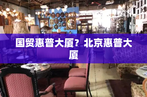 国贸惠普大厦？北京惠普大厦