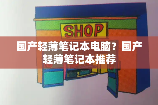 国产轻薄笔记本电脑？国产轻薄笔记本推荐