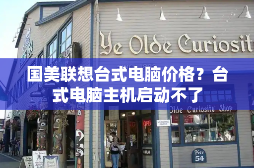 国美联想台式电脑价格？台式电脑主机启动不了