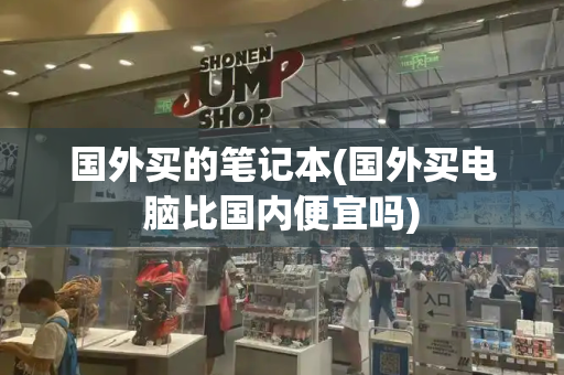 国外买的笔记本(国外买电脑比国内便宜吗)