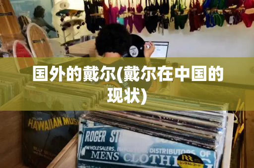 国外的戴尔(戴尔在中国的现状)