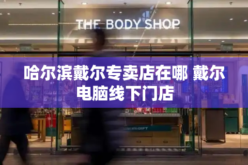 哈尔滨戴尔专卖店在哪 戴尔电脑线下门店