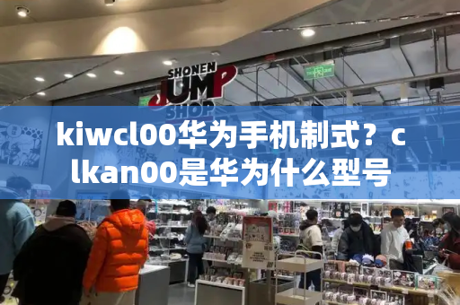 kiwcl00华为手机制式？clkan00是华为什么型号